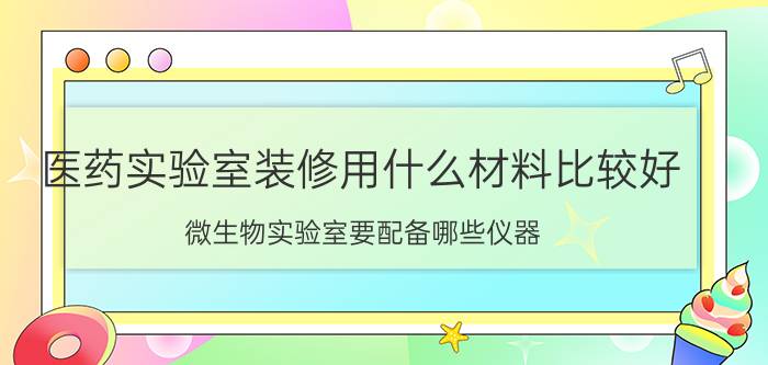 医药实验室装修用什么材料比较好 微生物实验室要配备哪些仪器？